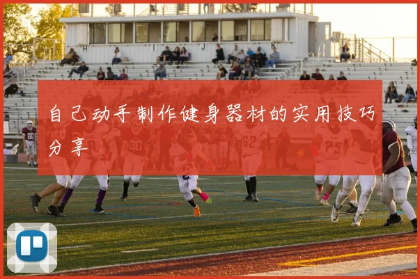 自己动手制作健身器材的实用技巧分享