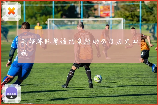 英超球队粤语的最新动态与历史回顾
