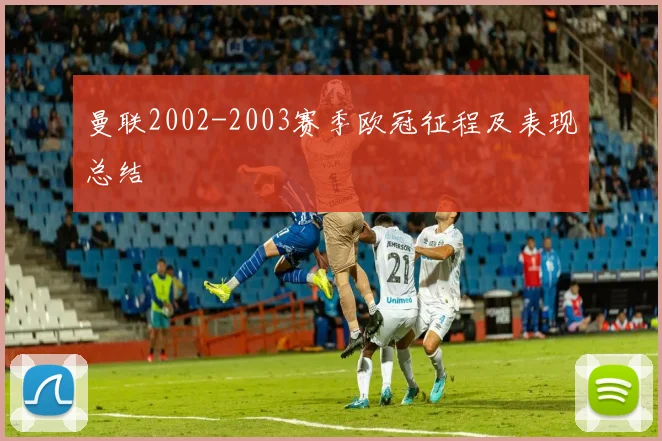 曼联2002-2003赛季欧冠征程及表现总结