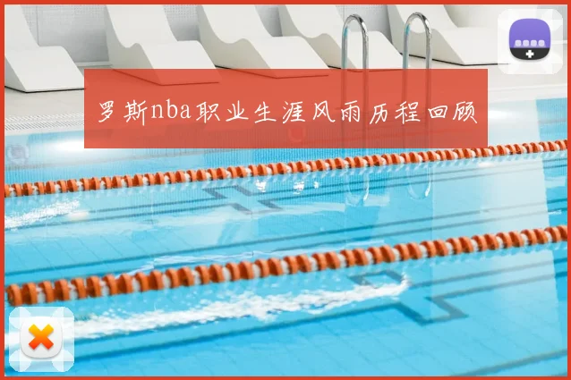罗斯nba职业生涯风雨历程回顾