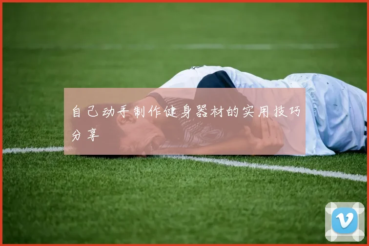 自己动手制作健身器材的实用技巧分享