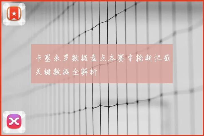 卡塞米罗数据盘点本赛季抢断拦截关键数据全解析